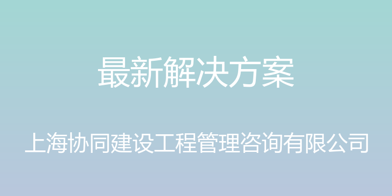 最新解决方案 - 上海协同建设工程管理咨询有限公司