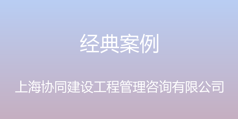 经典案例 - 上海协同建设工程管理咨询有限公司